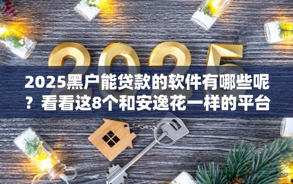 2025黑户能贷款的软件有哪些呢？看看这8个和安逸花一样的平台怎么样