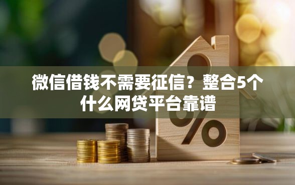 微信借钱不需要征信？整合5个什么网贷平台靠谱