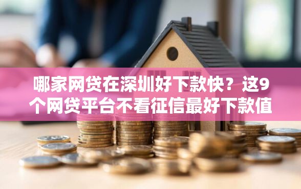 哪家网贷在深圳好下款快？这9个网贷平台不看征信最好下款值得一试