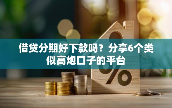 借贷分期好下款吗？分享6个类似高炮口子的平台
