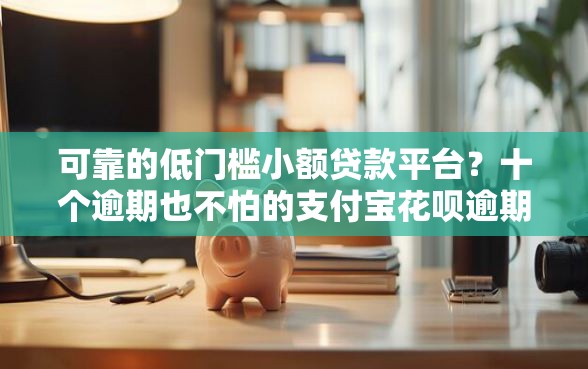 可靠的低门槛小额贷款平台？十个逾期也不怕的支付宝花呗逾期万元快速贷款软件