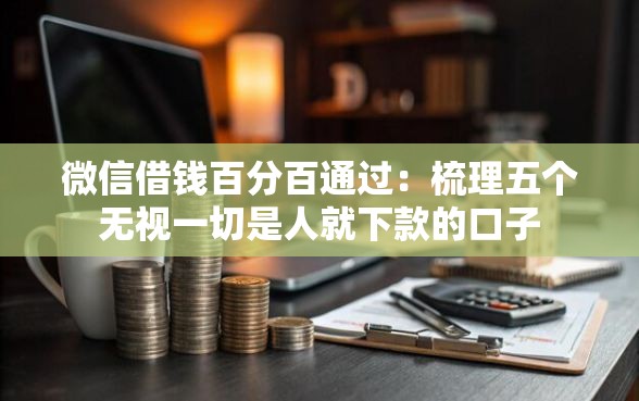 微信借钱百分百通过：梳理五个无视一切是人就下款的口子