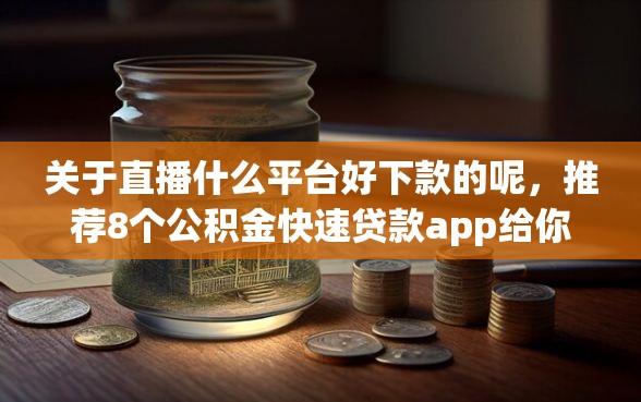 关于直播什么平台好下款的呢，推荐8个公积金快速贷款app给你