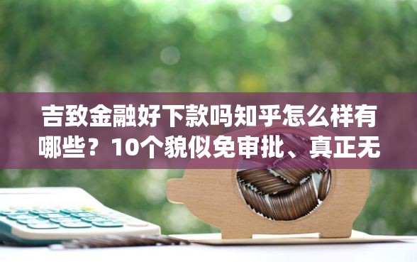 吉致金融好下款吗知乎怎么样有哪些？10个貌似免审批、真正无视逾期大数据的网贷app合集