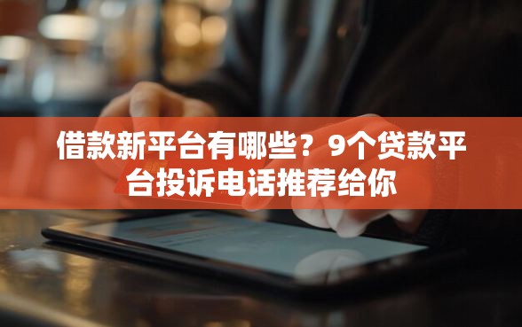 借款新平台有哪些？9个贷款平台投诉电话推荐给你