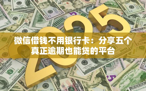 微信借钱不用银行卡：分享五个真正逾期也能贷的平台