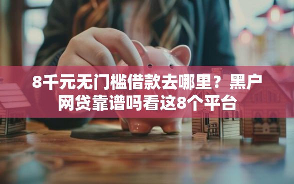 8千元无门槛借款去哪里？黑户网贷靠谱吗看这8个平台