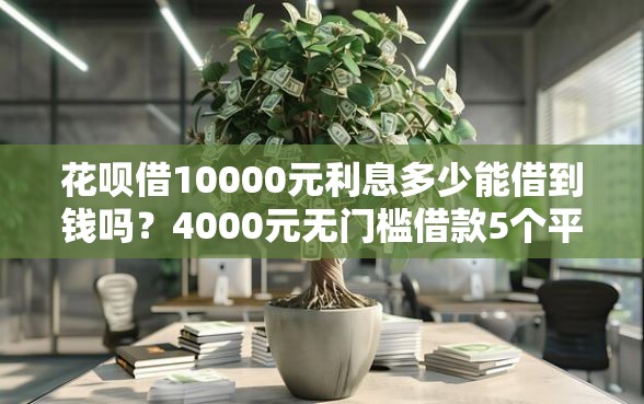 花呗借10000元利息多少能借到钱吗？4000元无门槛借款5个平台推荐