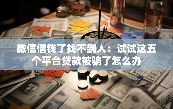微信借钱了找不到人：试试这五个平台贷款被骗了怎么办