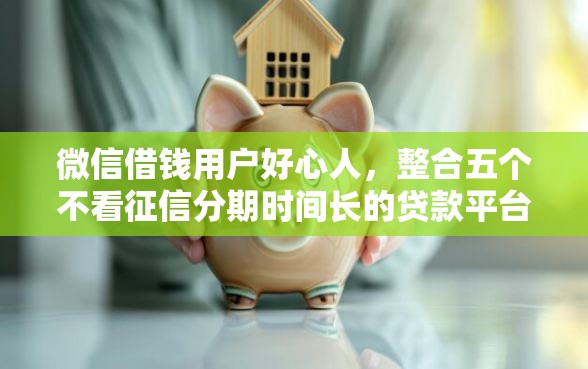 微信借钱用户好心人，整合五个不看征信分期时间长的贷款平台