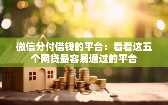 微信分付借钱的平台：看看这五个网贷最容易通过的平台