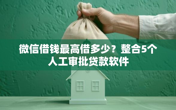 微信借钱最高借多少？整合5个人工审批贷款软件