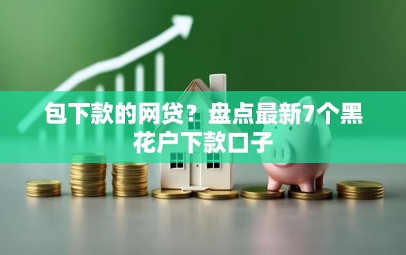 包下款的网贷？盘点最新7个黑花户下款口子