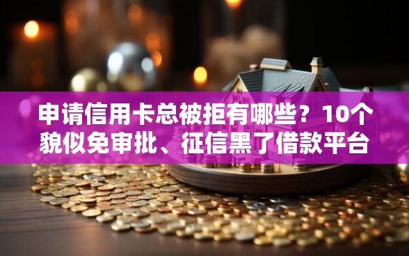 申请信用卡总被拒有哪些？10个貌似免审批、征信黑了借款平台可以借钱应急合集