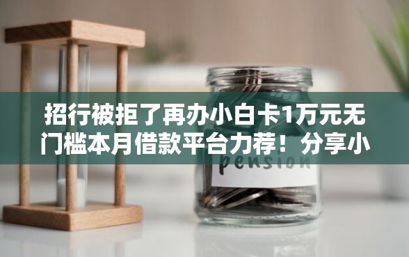 招行被拒了再办小白卡1万元无门槛本月借款平台力荐！分享小额网贷口子1万元无门槛借款