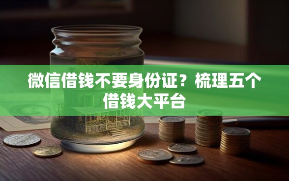 微信借钱不要身份证？梳理五个借钱大平台