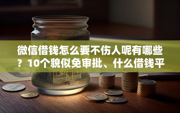 微信借钱怎么要不伤人呢有哪些？10个貌似免审批、什么借钱平台好通过合集