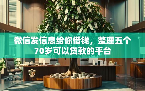 微信发信息给你借钱，整理五个70岁可以贷款的平台