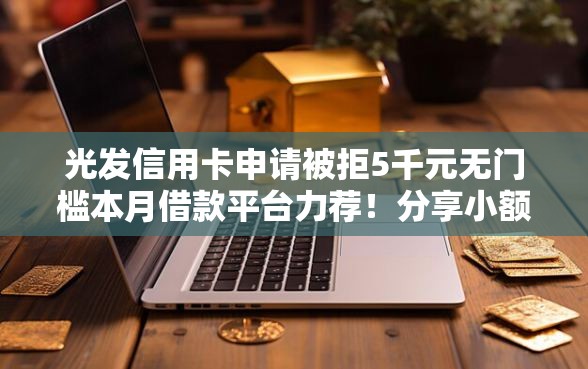 光发信用卡申请被拒5千元无门槛本月借款平台力荐！分享小额网贷口子5千元无门槛借款