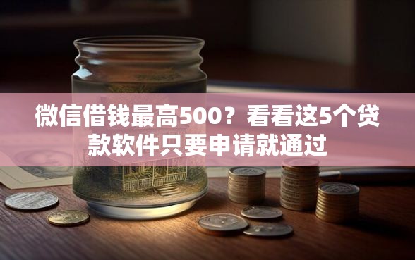 微信借钱最高500？看看这5个贷款软件只要申请就通过