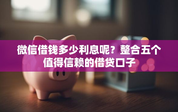 微信借钱多少利息呢？整合五个值得信赖的借贷口子