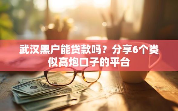 武汉黑户能贷款吗？分享6个类似高炮口子的平台