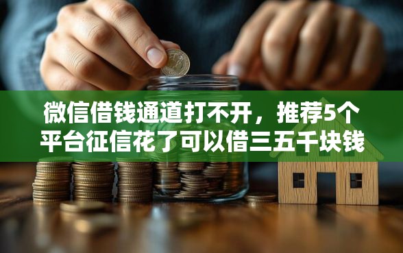 微信借钱通道打不开,推荐5个平台征信花了可以借三五千块钱 微信借钱通道打不开,推荐5个平台征信花了可以借三五千块钱