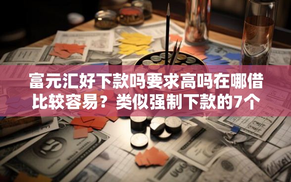 富元汇好下款吗要求高吗在哪借比较容易？类似强制下款的7个口子参考