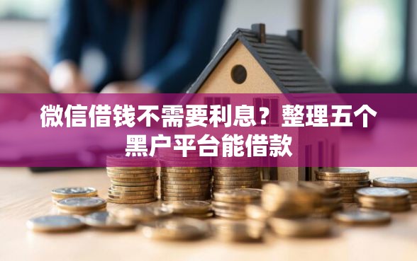 微信借钱不需要利息？整理五个黑户平台能借款