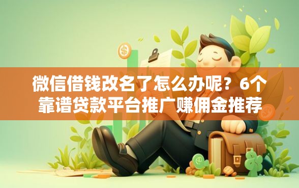 微信借钱改名了怎么办呢？6个靠谱贷款平台推广赚佣金推荐