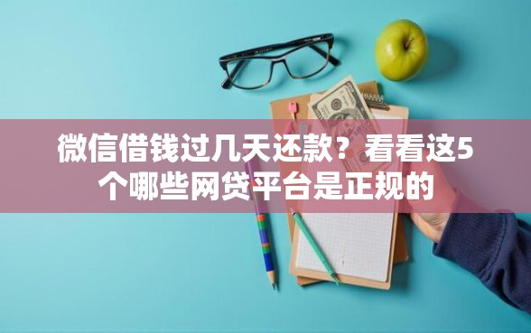 微信借钱过几天还款？看看这5个哪些网贷平台是正规的