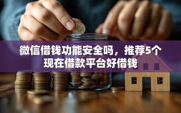 微信借钱功能安全吗，推荐5个现在借款平台好借钱