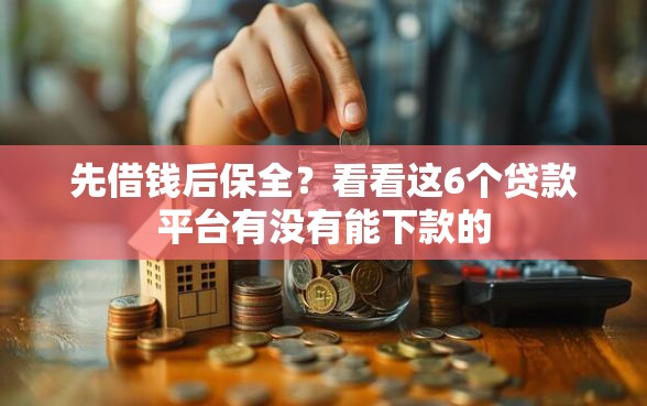 先借钱后保全？看看这6个贷款平台有没有能下款的