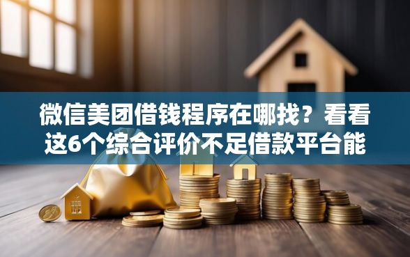 微信美团借钱程序在哪找？看看这6个综合评价不足借款平台能够借到钱怎么样