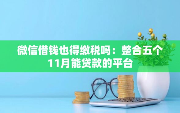 微信借钱也得缴税吗：整合五个11月能贷款的平台