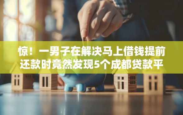 惊！一男子在解决马上借钱提前还款时竟然发现5个成都贷款平台，事后分享了出来