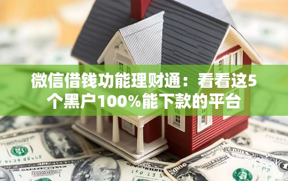 微信借钱功能理财通：看看这5个黑户100%能下款的平台