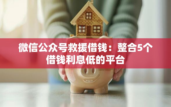 微信公众号救援借钱：整合5个借钱利息低的平台