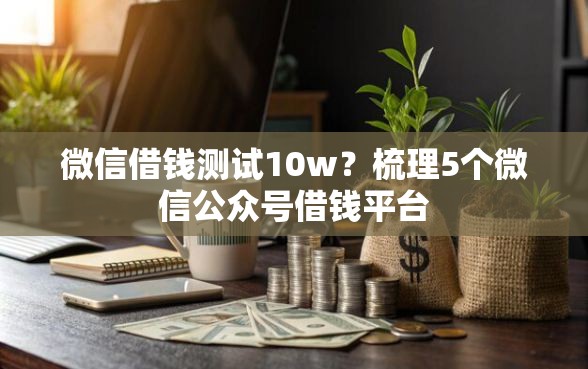 微信借钱测试10w？梳理5个微信公众号借钱平台