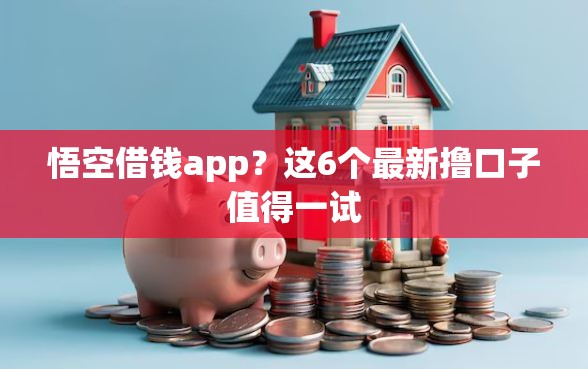 悟空借钱app？这6个最新撸口子值得一试
