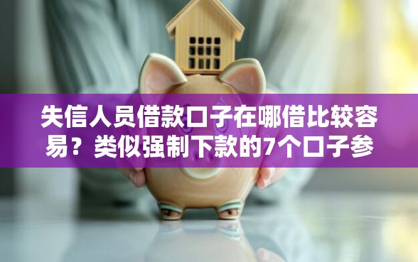 失信人员借款口子在哪借比较容易？类似强制下款的7个口子参考