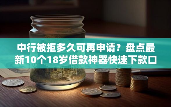 中行被拒多久可再申请？盘点最新10个18岁借款神器快速下款口子