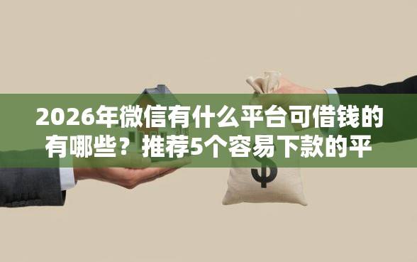 2026年微信有什么平台可借钱的有哪些？推荐5个容易下款的平台