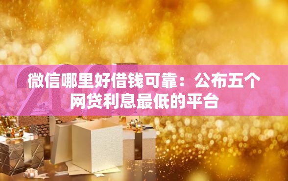 微信哪里好借钱可靠：公布五个网贷利息最低的平台
