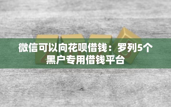 微信可以向花呗借钱：罗列5个黑户专用借钱平台