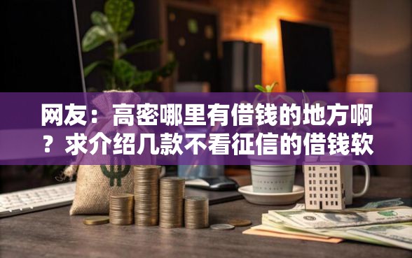 网友：高密哪里有借钱的地方啊？求介绍几款不看征信的借钱软件