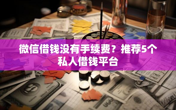 微信借钱没有手续费？推荐5个私人借钱平台