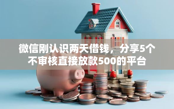 微信刚认识两天借钱，分享5个不审核直接放款500的平台