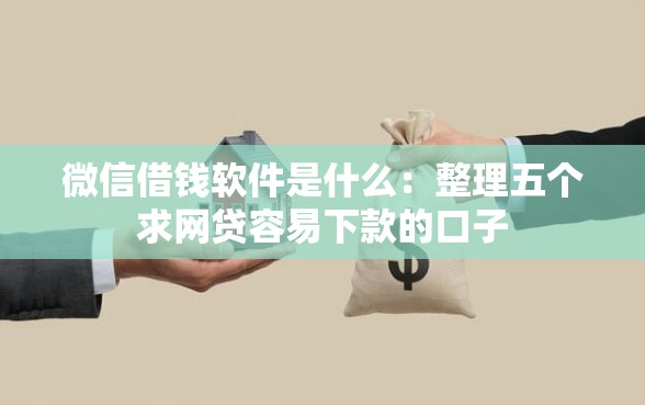 微信借钱软件是什么：整理五个求网贷容易下款的口子