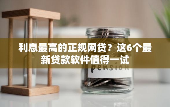利息最高的正规网贷？这6个最新贷款软件值得一试